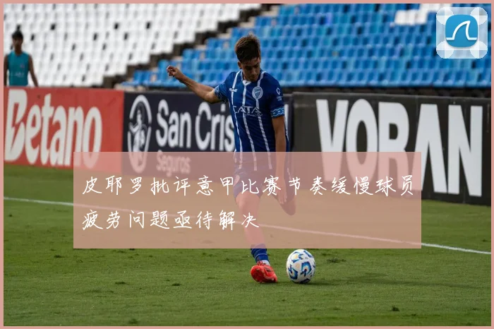 皮耶罗批评意甲比赛节奏缓慢球员疲劳问题亟待解决