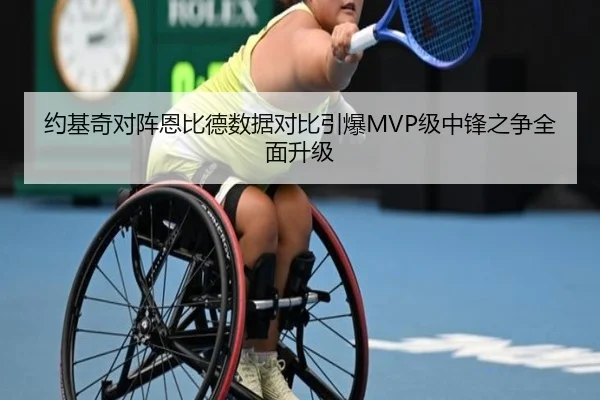 约基奇对阵恩比德数据对比引爆MVP级中锋之争全面升级